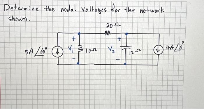 Determine the nodal voltages for the network
shown.
+
5A/60° ✓ ✓₁ 310-5
2052
ww
V₂
+
T12-2
↓
D
4A/0