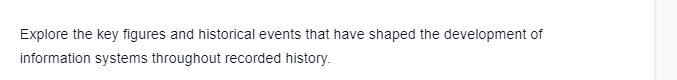 Explore the key figures and historical events that have shaped the development of
information systems throughout recorded history.