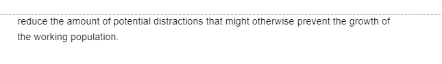 reduce the amount of potential distractions that might otherwise prevent the growth of
the working population.