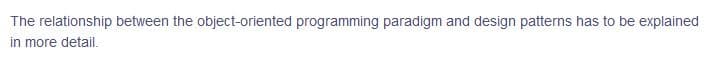 The relationship between the object-oriented programming paradigm and design patterns has to be explained
in more detail.