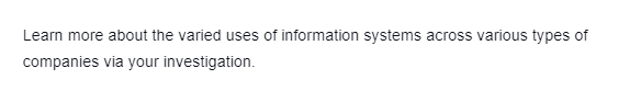 Learn more about the varied uses of information systems across various types of
companies via your investigation.