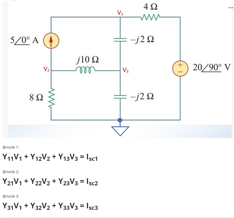 4 2
...
V1
w
5/0° A
-j2 2
j10 Q
+,
V2
V3
20/90° V
8Ω
-j2 Q
@node 1:
Y11V1 + Y12V2 + Y13V3 = Isc1
@node 2:
Y21V1 + Y22V2 + Y23V3 = Isc2
@node 3:
Y31V1 + Y32V2 + Y33V3 = Isc3
