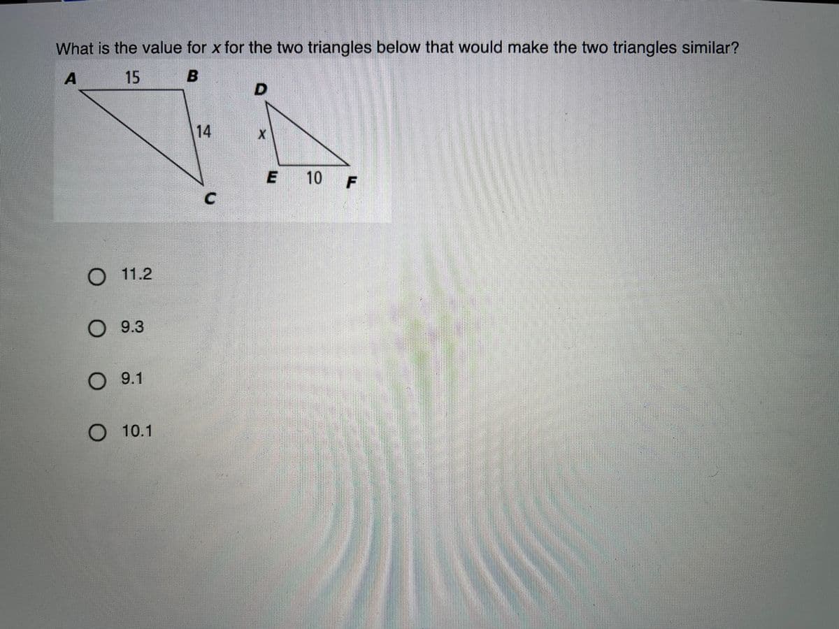 What is the value for x for the two triangles below that would make the two triangles similar?
A
15
14
E 10
O 11.2
О 9.3
О 9.1
О 10.1
