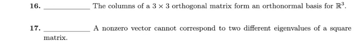 16.
17.
matrix.
The columns of a 3 x 3 orthogonal matrix form an orthonormal basis for R³.
A nonzero vector cannot correspond to two different eigenvalues of a square