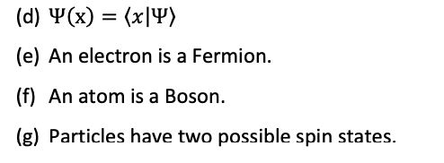 (d) Y(x) = (x|4)
(e) An electron is a Fermion.
(f) An atom is a Boson.
(g) Particles have two possible spin states.
