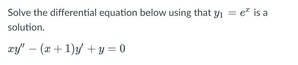 Solve the differential equation below using that y1
= e® is a
solution.
xy' – (x + 1)y + y = 0
