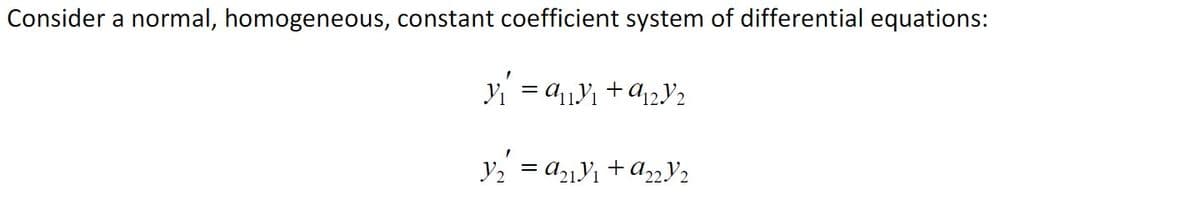 Consider a normal, homogeneous, constant coefficient system of differential equations:
yi = ay1 +A12Y2
+
