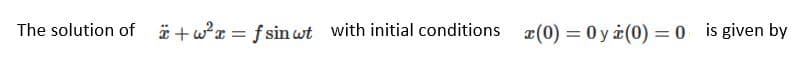 The solution of ä +wr = f sinwt with initial conditions r(0) = 0 y (0) = 0 is given by
%3D
