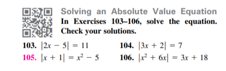 Solving an Absolute Value Equation
In Exercises 103–106, solve the equation.
Check your solutions.
103. |2x – 5| = 11
105. |x + 1| = x² – 5
104. |3x + 2| = 7
106. |x² + 6x| = 3x + 18
