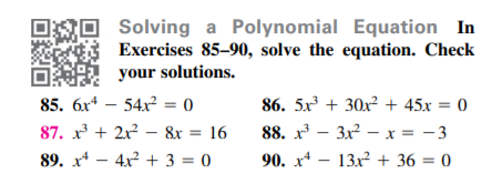 Solving a Polynomial Equation In
Exercises 85-90, solve the equation. Check
your solutions.
85. 6x* – 54x2 = 0
86. 5x + 30x2 + 45x = 0
87. x + 2x – &x = 16
88. x - 3x? – x = -3
%3D
89. x* – 4x2 + 3 = 0
90. x* – 13x2 + 36 = 0
