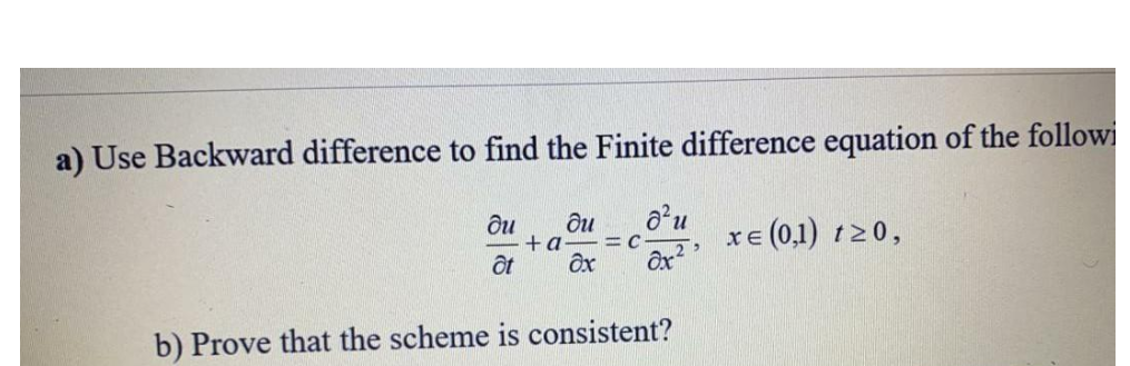 a) Use Backward difference to find the Finite difference equation of the followi
ди
+a
a'u
xe (0,1) t20,
b) Prove that the scheme is consistent?
