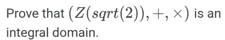 Prove that (Z(sqrt(2)),+, ×) is an
integral domain.
