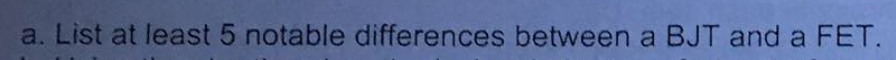 a. List at least 5 notable differences between a BJT and a FET.
