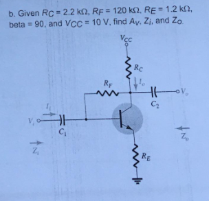 b. Given RC = 2.2 kN, RF = 120 k2, RE = 1.2 kn,
beta = 90, and VCc = 10 V, find Ay. Zi, and Zo.
%3D
%3D
Vcc
RC
RF
C2
RE
