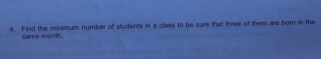 4. Find the minimum number of students in a class to be sure that three of them are born in the
same month.
