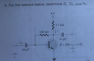 b. For the network below, determine Zi, Zo, and Av.
9 V
2.7 k
180 kS
10 uF
B= 200, r,
10 uF
