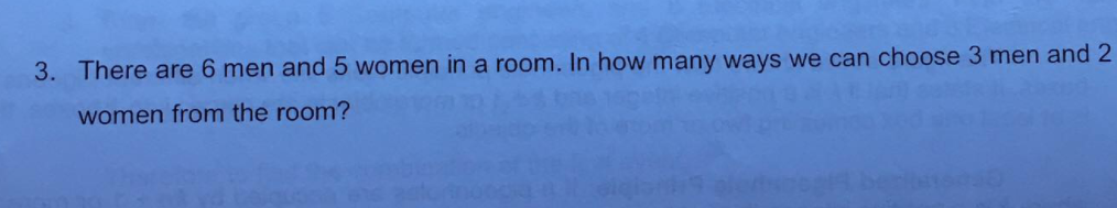 3. There are 6 men and 5 women in a room. In how many ways we can choose 3 men and 2
women from the room?
