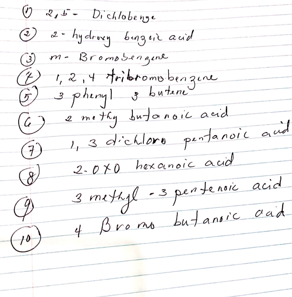 ☺ R,i- Di chlobenge
-hydroey brngaiz auid
- u
Bromobengene
1, 2 ,4 tribromo bengene
phiryl 3
thy butanoic acid
butene'
2
me
7
,, 3 dichloro pentanoic aud
2-0x0
hex anoic accid
3 -s peateanoie acid
metayl
3
4 Bromo
but anoic cad
daid
10
