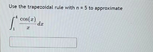 Use the trapezoidal rule with n = 5 to approximate
S
cos(x)
x
dx