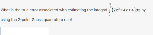 12
What is the true error associated with estimating the integral (2x² + 4x + 4)dx by
7
using the 2-point Gauss quadrature rule?