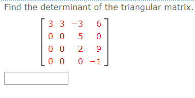 Find the determinant of the triangular matrix.
3 3 -3
6
0 0
0 0
2
9
0 0 0 -1
