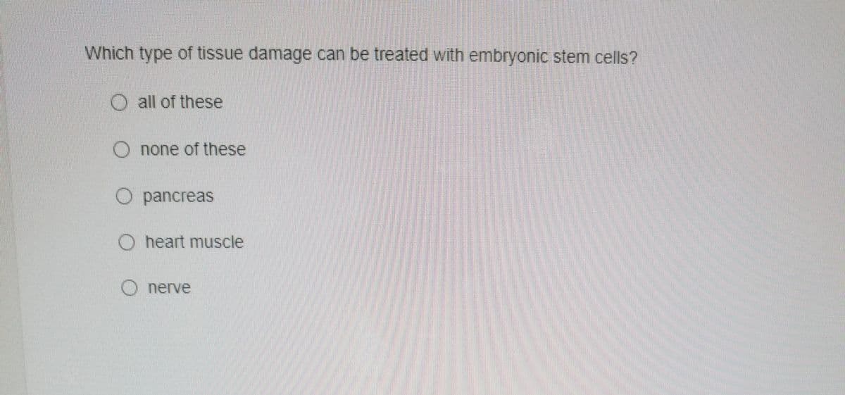 Which type of tissue damage can be treated with embryonic stem cells?
O all of these
O none of these
O pancreas
O heart muscle
O nerve

