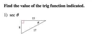 Find the value of the trig function indicated.
1) sec 0
15
17