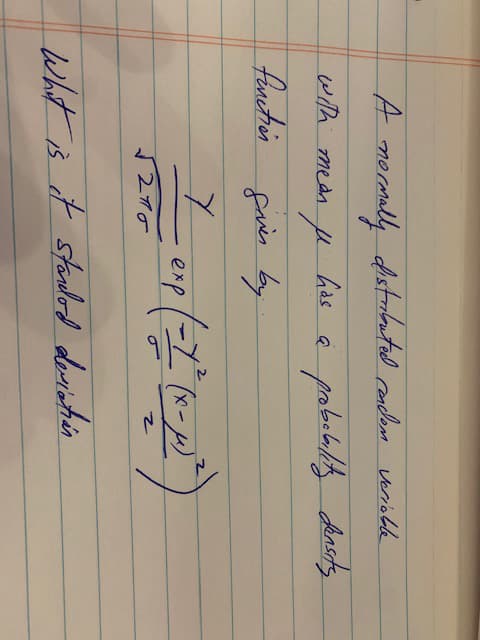 ### Understanding Normal Distribution

A normally distributed random variable with mean \( \mu \) has a probability density function given by:

\[ \frac{1}{\sigma \sqrt{2\pi}} \exp \left( -\frac{1}{2} \left(\frac{x - \mu}{\sigma}\right)^2 \right) \]

Here, 
- \( \mu \) is the mean 
- \( \sigma \) is the standard deviation
- \( x \) is the variable
- \( \exp \) denotes the exponential function

### Key Question
What is the standard deviation \( \sigma \)?