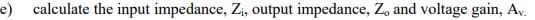 e) calculate the input impedance, Z₁, output impedance, Z, and voltage gain, Av.