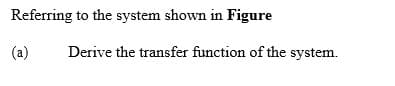 Referring to the system shown in Figure
(a)
Derive the transfer function of the system.