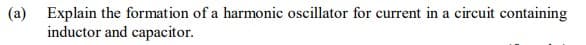 (a) Explain the formation of a harmonic oscillator for current in a circuit containing
inductor and capacitor.