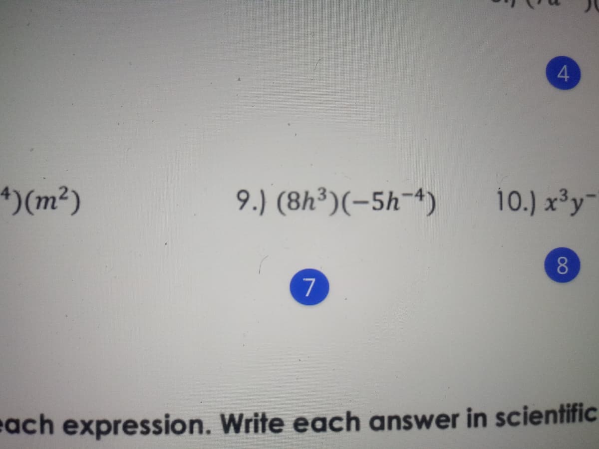 4
4)(m²)
9.) (8h³)(-5h¬4)
10.) x³y¯
8.
7
each expression. Write each answer in scientific
