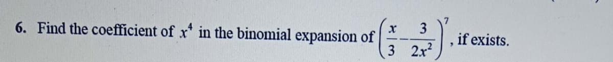 6. Find the coefficient of x* in the binomial expansion of
, if exists.
3 2x2
