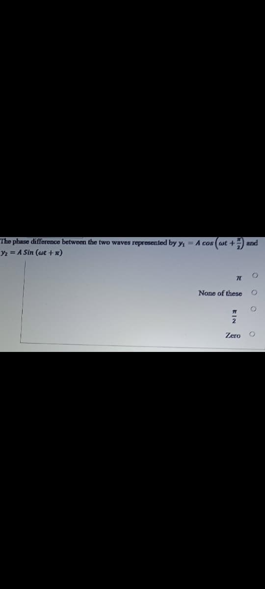 The phase difference between the two waves represented by y, = A cos (st +
Y2 = A Sin (wt +n)
None of these
Zero
