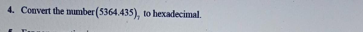 4. Convert the number (5364.435), to hexadecimal.
