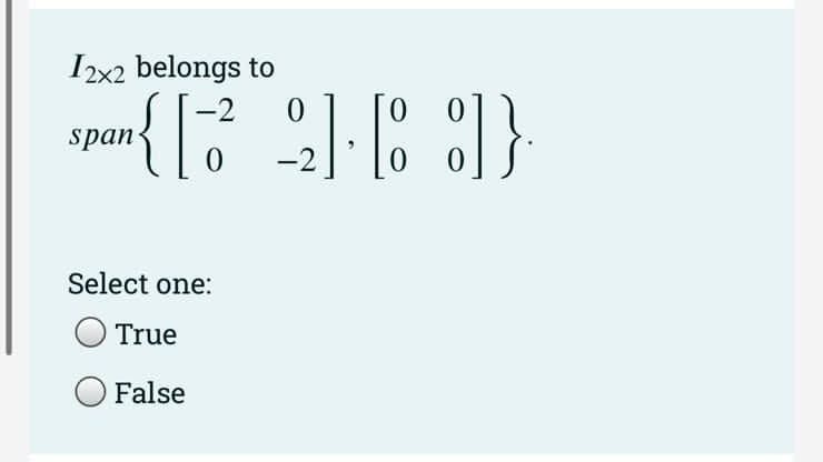 12x2 belongs to
Span{[32-6)}
8]}
0
Select one:
True
False
0
0