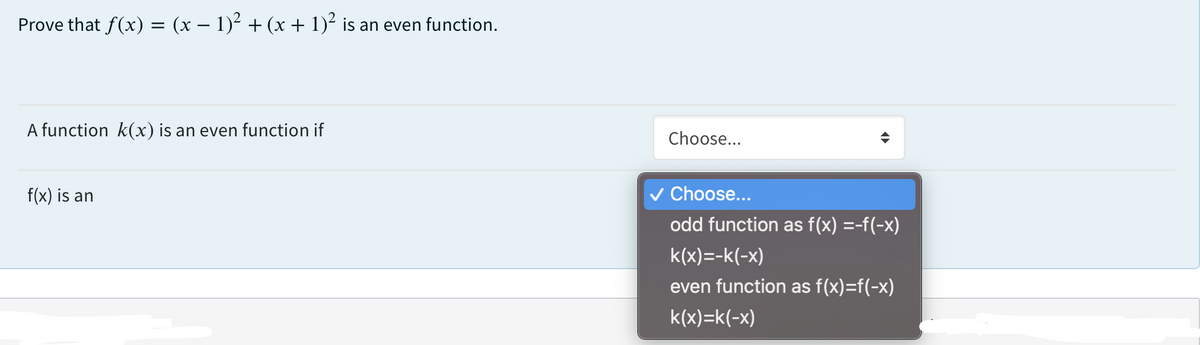 Prove that f(x) = (x – 1)² + (x + 1)² is an even function.
A function k(x) is an even function if
Choose...
f(x) is an
v Choose...
odd function as f(x) =-f(-x)
k(x)=-k(-x)
even function as f(x)=f(-x)
k(x)=k(-x)
