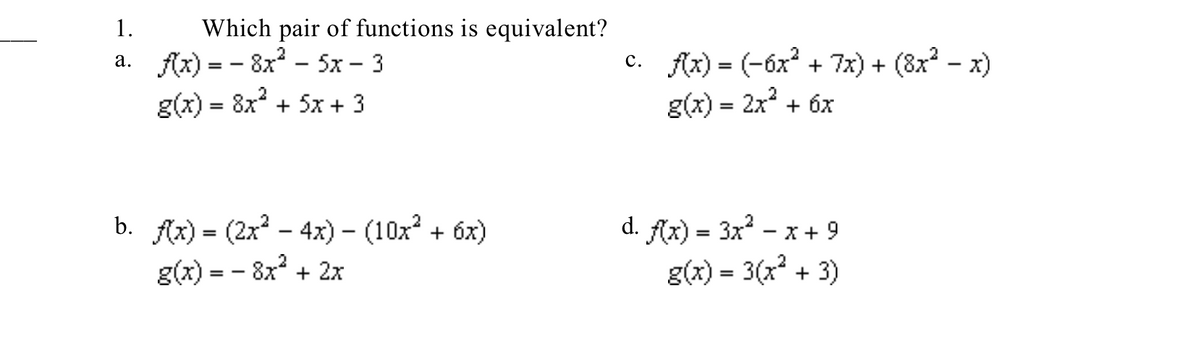 Which pair of functions is equivalent?
Ax) = - 8x? - 5x – 3
g(x) = 8x + 5x + 3
1.
c. Ax) = (-6x? + 7x) + (8x? - x)
g(x) = 2x + 6x
а.
%3D
b. fx) - (2x3 - 4х) - (10х? + бх)
d. Ax) = 3x - x + 9
g(x) = 3(x + 3)
%3D
g(x) = - 8x + 2x
