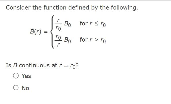 Consider the function defined by the following.
4
ro
r
B(r) =
Bo
ro Bo
Is B continuous at r = ro?
O Yes
O No
for r ≤ ro
for r > ro