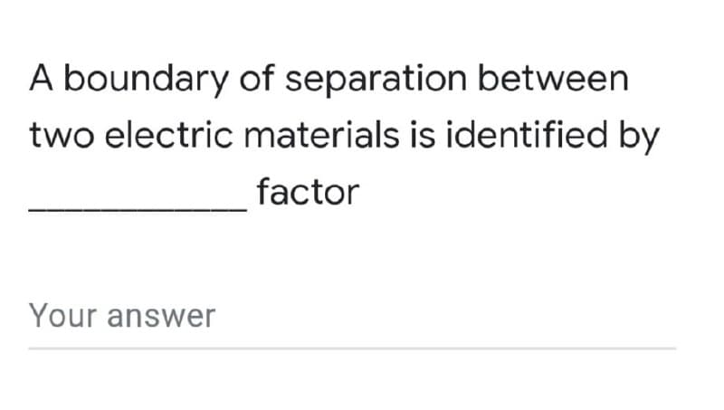 A boundary of separation between
two electric materials is identified by
factor
Your answer
