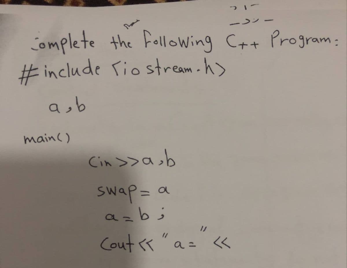 レン
Complete the folloWing C++ Program:
# include Tiostream.h>
asb
main()
Cin >>asb
swap= a
a=bj
Cout <"a
= «
こ <<
