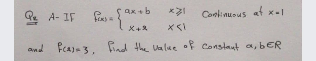 Qe A- IF
foe) =
S ax +b
Continuous at x 1
X+2
and Pca)=3, find the Value of Constant a, bER
