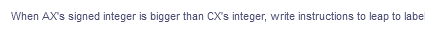 When AX's signed integer is bigger than CX's integer, write instructions to leap to labe
