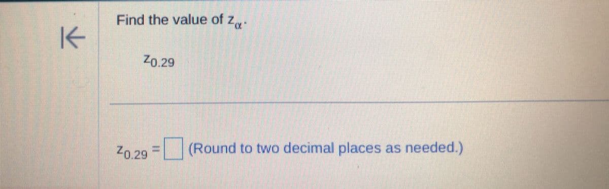 K
Find the value of z
ZO.29
2029 ☐ (Round to two decimal places as needed.)