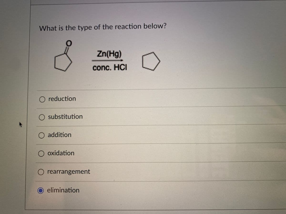 What is the type of the reaction below?
Zn(Hg)
conc. HCI
O reduction
O substitution
O addition
O oxidation
O rearrangement
O elimination
