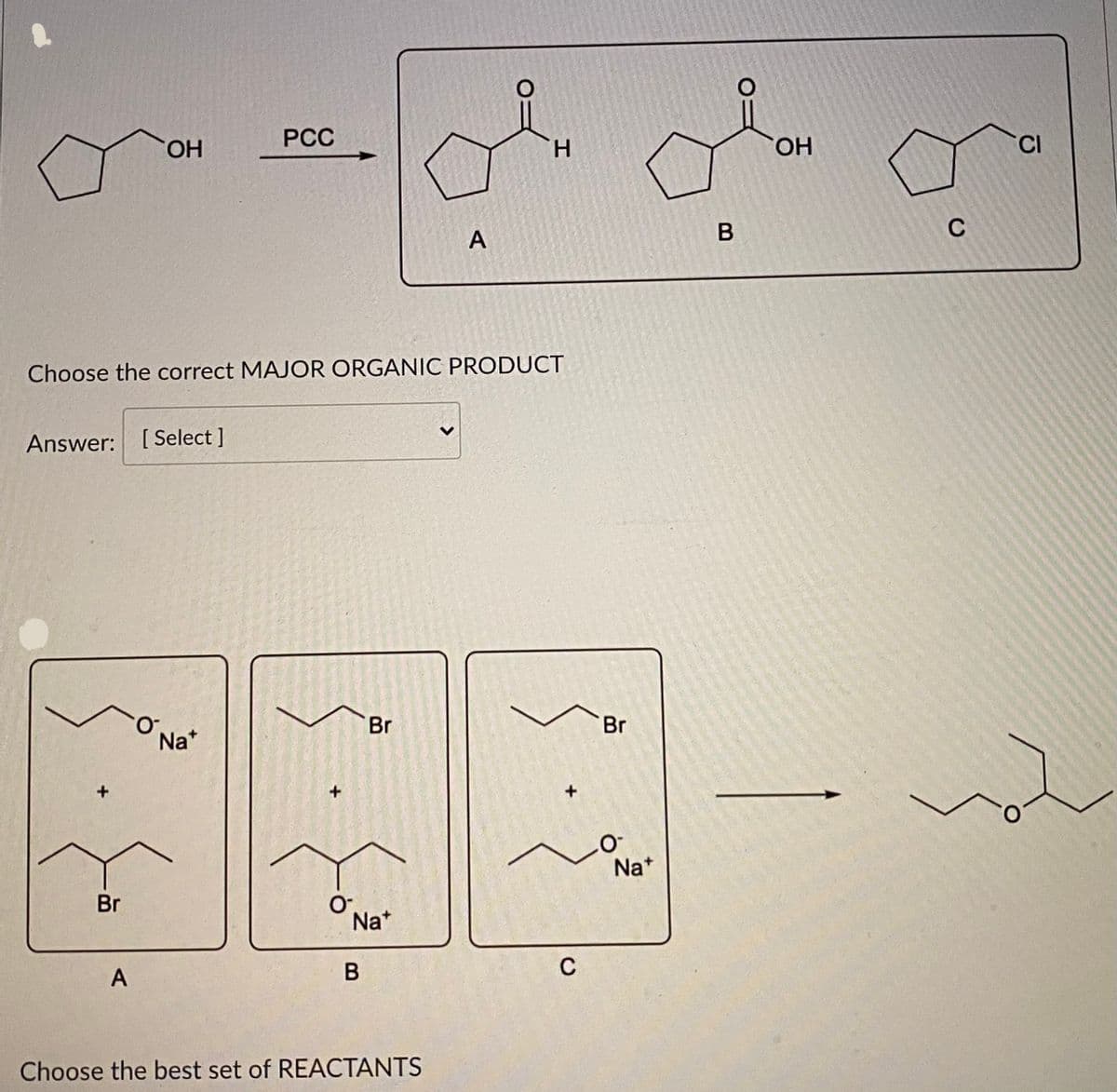 РСС
HO,
H.
HO,
C
Choose the correct MAJOR ORGANIC PRODUCT
Answer: [Select ]
Br
Br
Na*
Na*
Br
Na*
A
B
C
Choose the best set of REACTANTS
