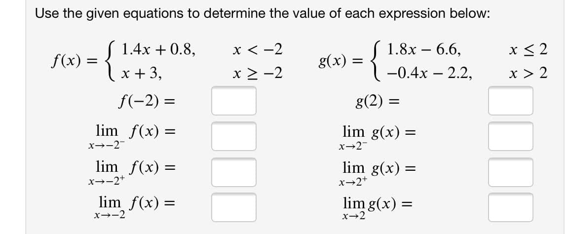 S 1.4x + 0.8,
x < -2
f(x) =
(x+3,
x > -2
f(-2) =
lim f(x) =
x--2-
lim f(x) =
x--2+
lim f(x) =
||
x--2
