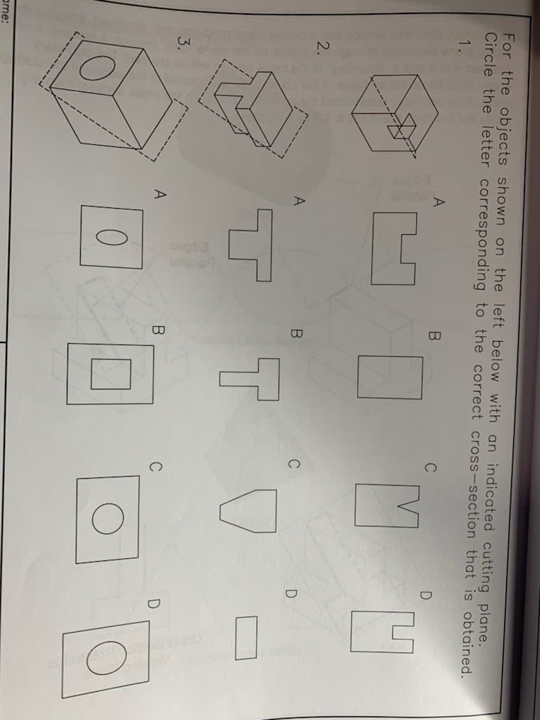 ame:
For the objects shown on the left below with an indicated cutting plane.
Circle the letter corresponding to the correct cross-section that is obtained.
1.
2.
3.
A
A
A
4
0
B
B
T
C
C
M
D
D
D