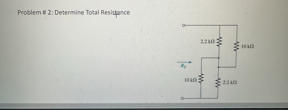 Problem # 2: Determine Total Resistance
RT
10 ΚΩ
2.2 ΚΩ
Μ
www
2.2 ΚΩ
10 ΚΩ