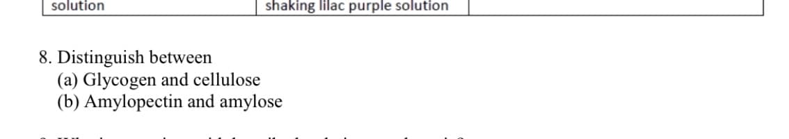 solution
shaking lilac purple solution
8. Distinguish between
(a) Glycogen and cellulose
(b) Amylopectin and amylose
